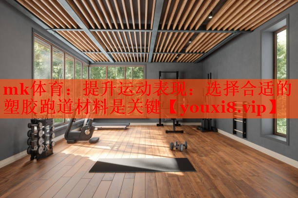提升运动表现：选择合适的塑胶跑道材料是关键