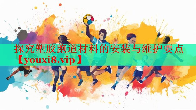 探究塑胶跑道材料的安装与维护要点