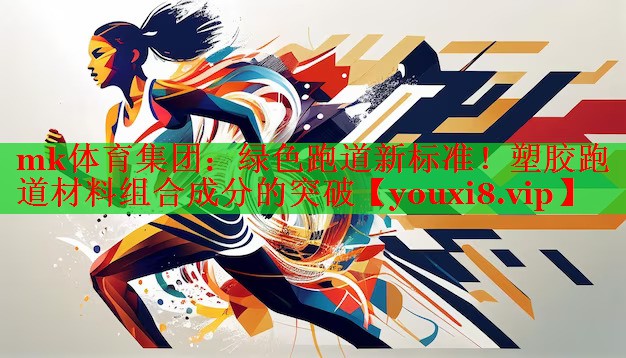 绿色跑道新标准！塑胶跑道材料组合成分的突破