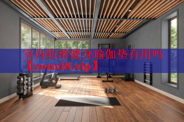 室内防滑健身瑜伽垫有用吗
