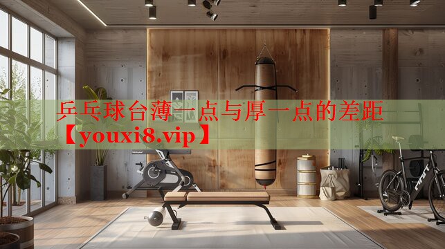 乒乓球台薄一点与厚一点的差距