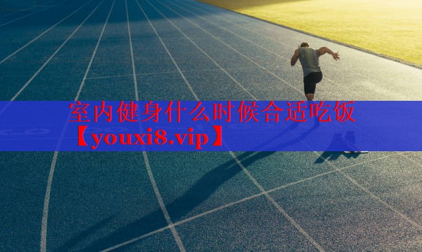 室内健身什么时候合适吃饭