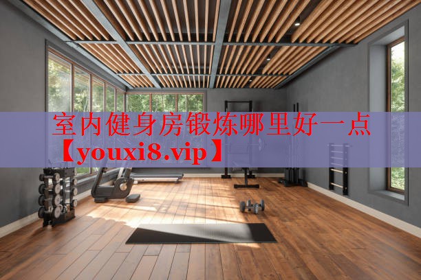 室内健身房锻炼哪里好一点