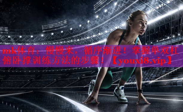 慢慢来，循序渐进！掌握单双杠俯卧撑训练方法的步骤！