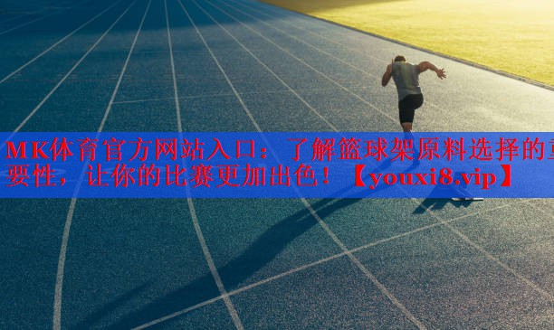 了解篮球架原料选择的重要性，让你的比赛更加出色！