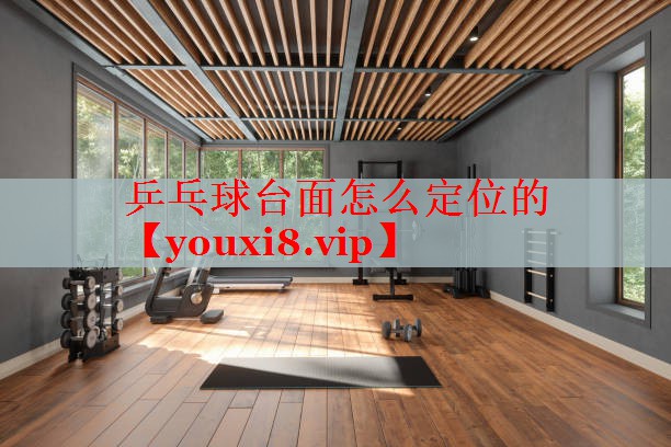 乒乓球台面怎么定位的