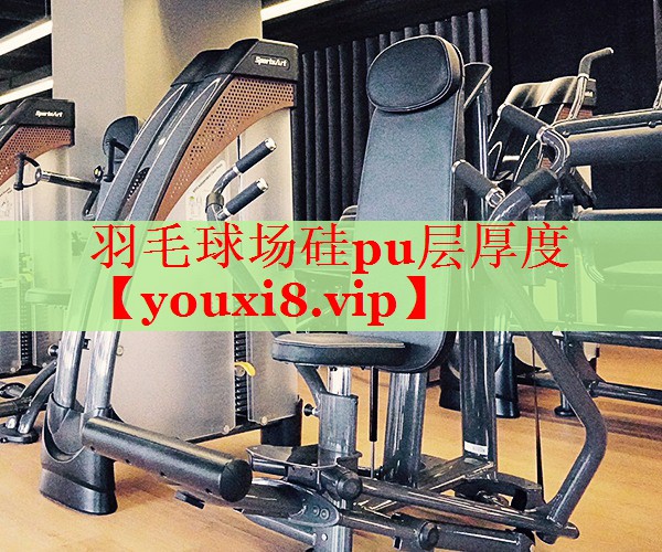 羽毛球场硅pu层厚度