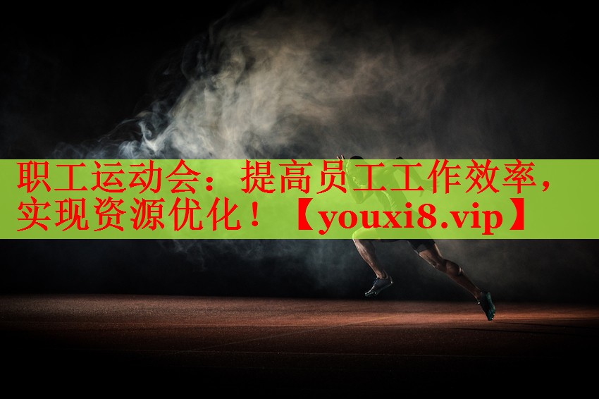 职工运动会：提高员工工作效率，实现资源优化！