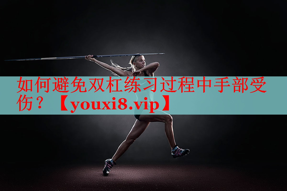 如何避免双杠练习过程中手部受伤？