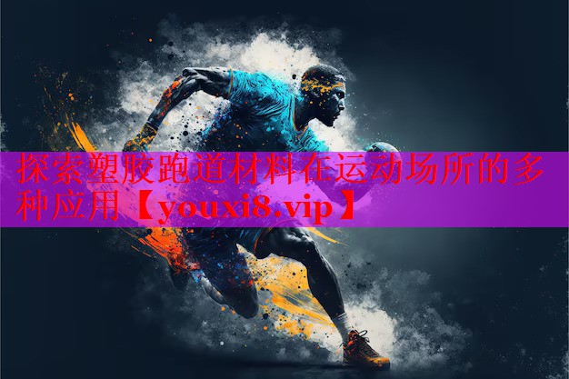 探索塑胶跑道材料在运动场所的多种应用