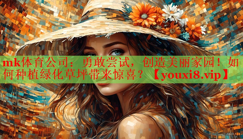 勇敢尝试，创造美丽家园！如何种植绿化草坪带来惊喜？