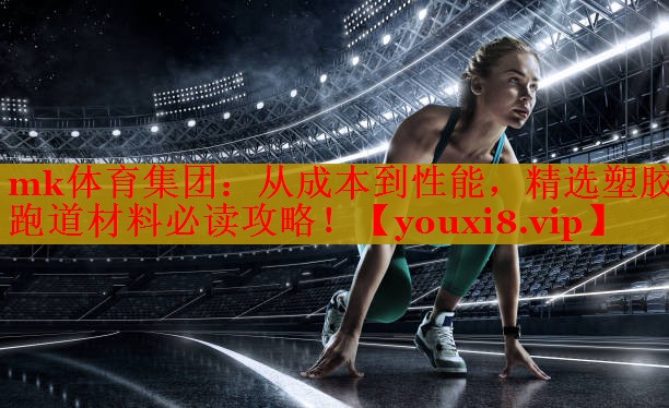 从成本到性能，精选塑胶跑道材料必读攻略！