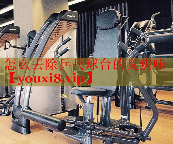 怎么去除乒乓球台的臭焦味