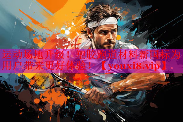 运动场地升级！塑胶跑道材料新国标为用户带来更好体验！